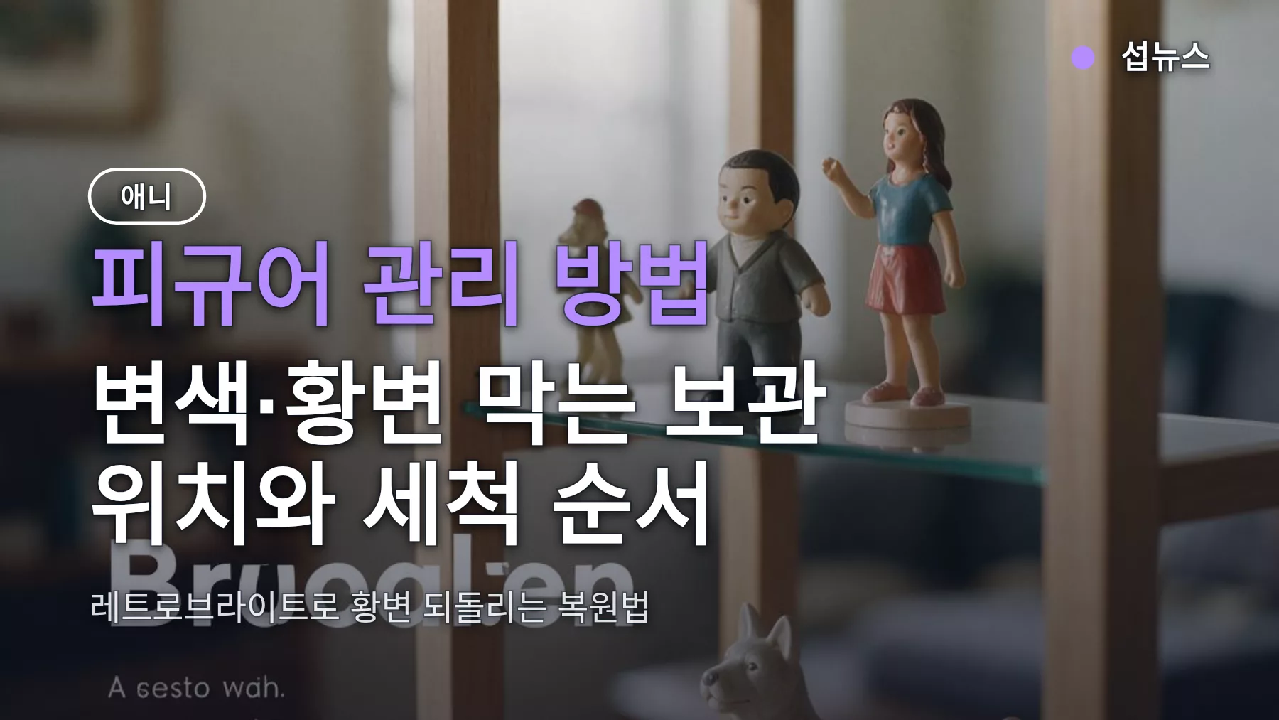 피규어 관리 방법 — 변색·황변 막는 보관 위치와 세척 순서