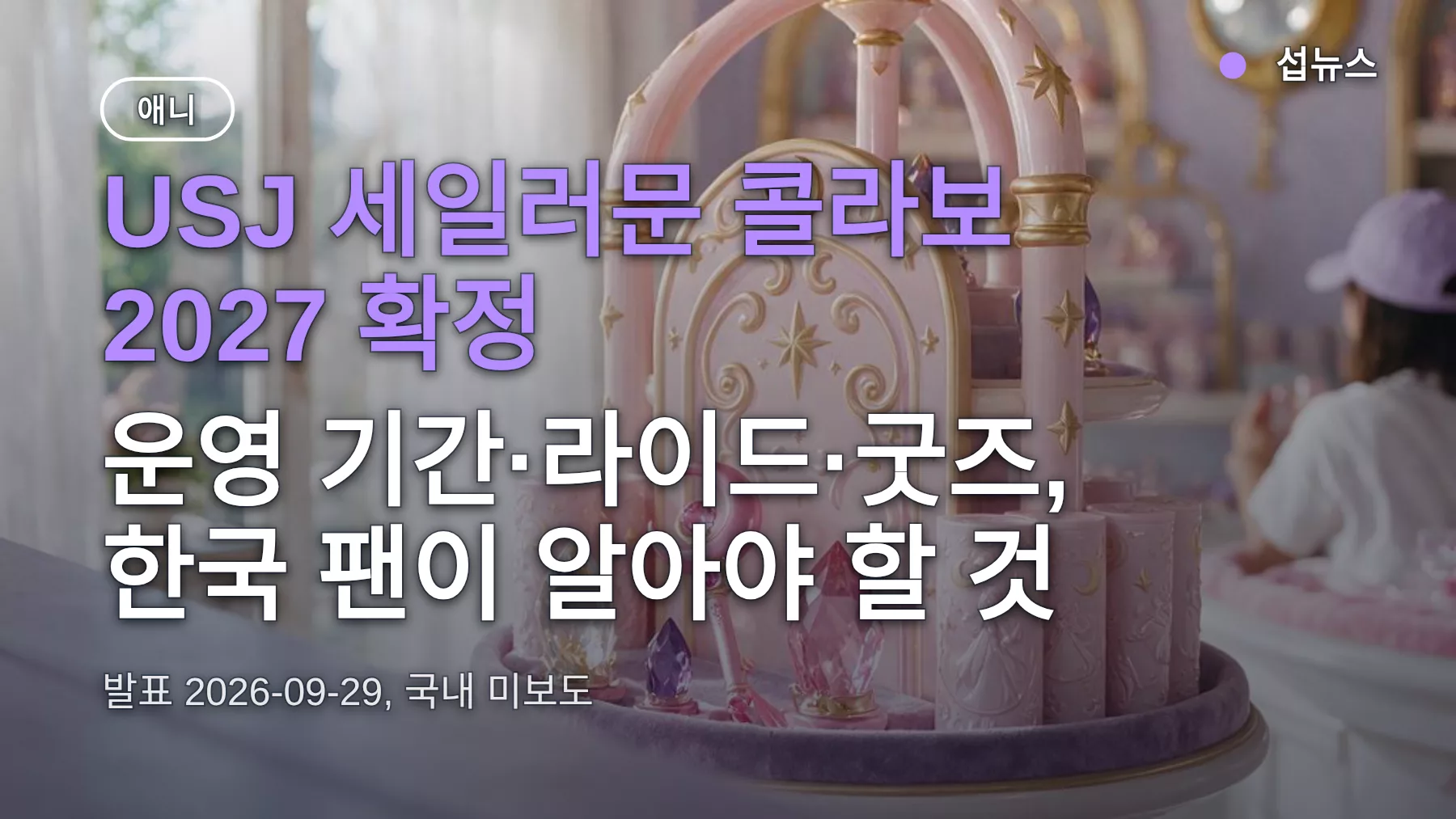 USJ 세일러문 콜라보 2027 확정 — 운영 기간·라이드·굿즈, 한국 팬이 알아야 할 것