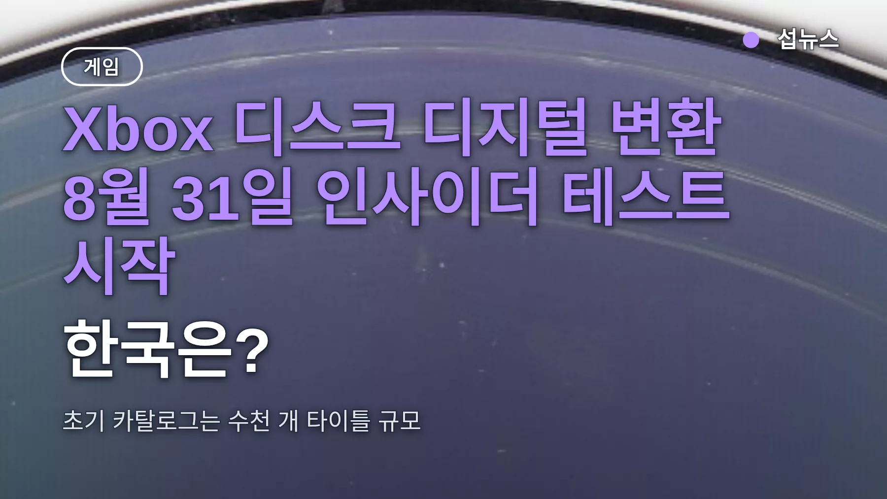 Xbox 디스크 디지털 변환 8월 31일 인사이더 테스트 시작, 한국은?